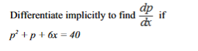 Differentiate implicitly to find
p² + p + 6x = 40
dp
dif