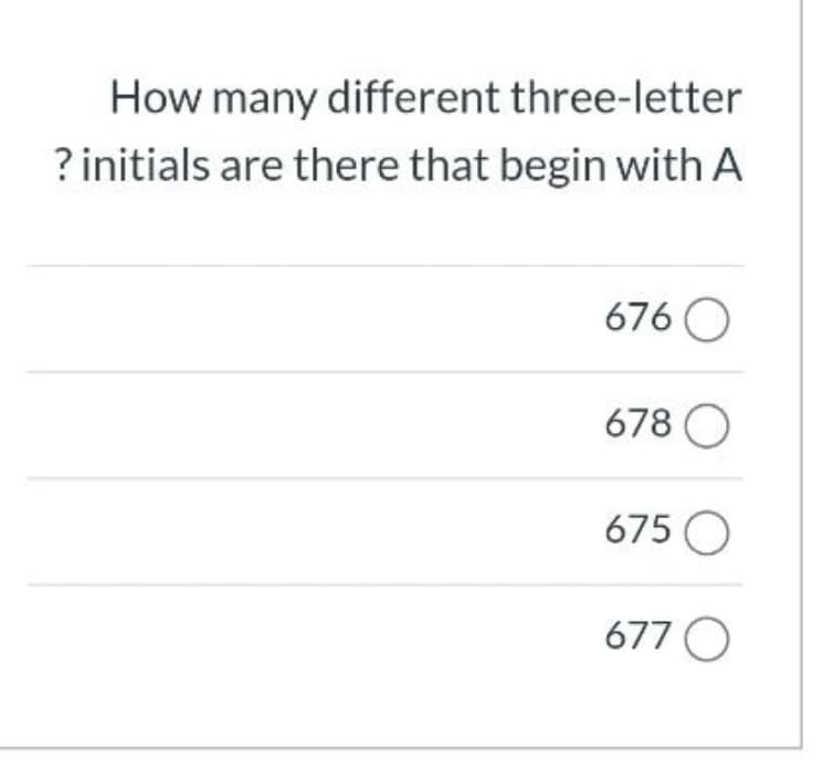 How many different three-letter
? initials are there that begin with A
676 O
678 O
675 O
677 O
