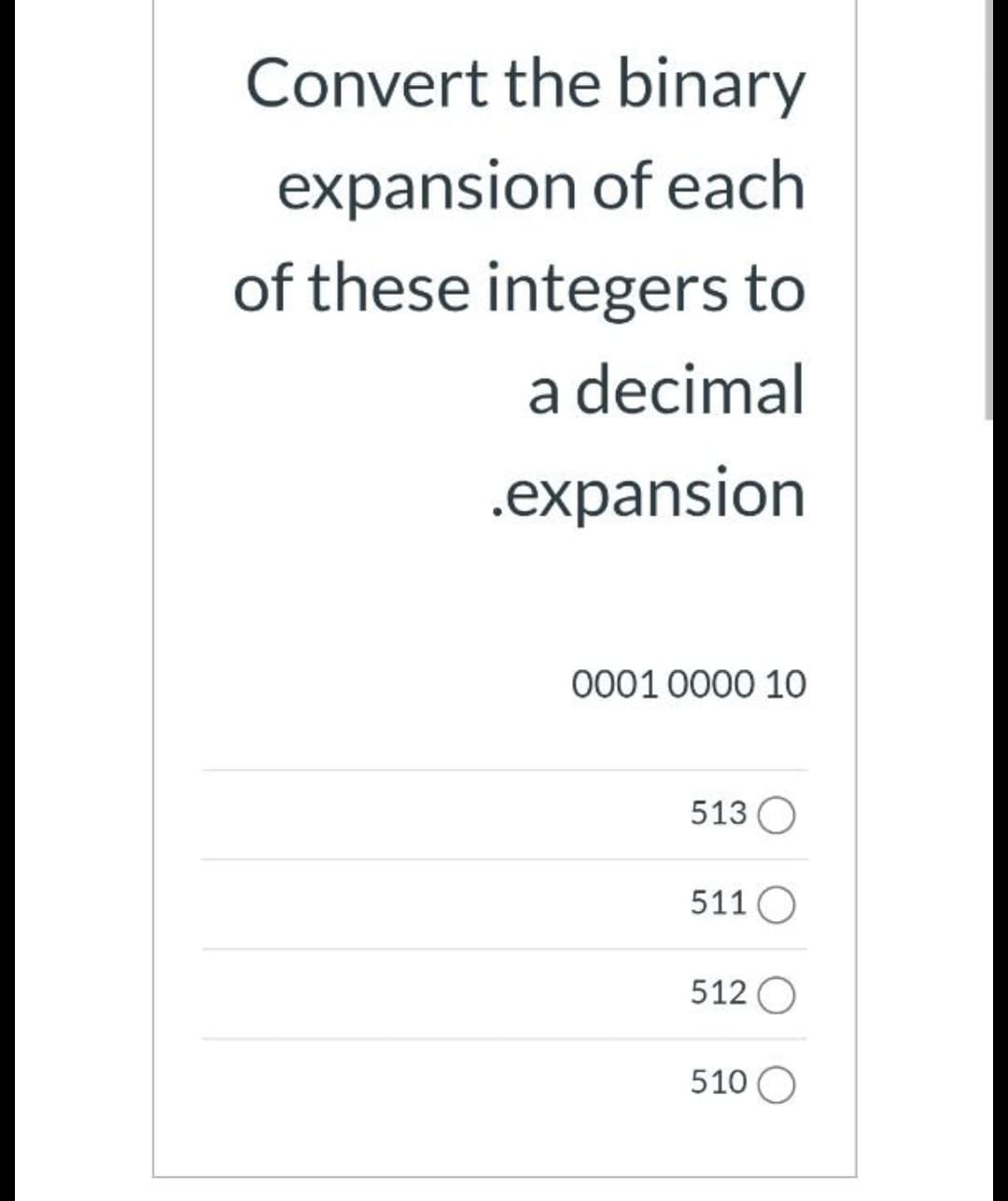 Convert the binary
expansion of each
of these integers to
a decimal
.expansion
0001 0000 10
513 O
511O
512 O
510 O
