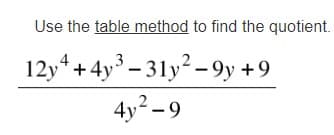 Use the table method to find the quotient.
12y4+4y³ - 31y - 9y +9
4y? – 9
