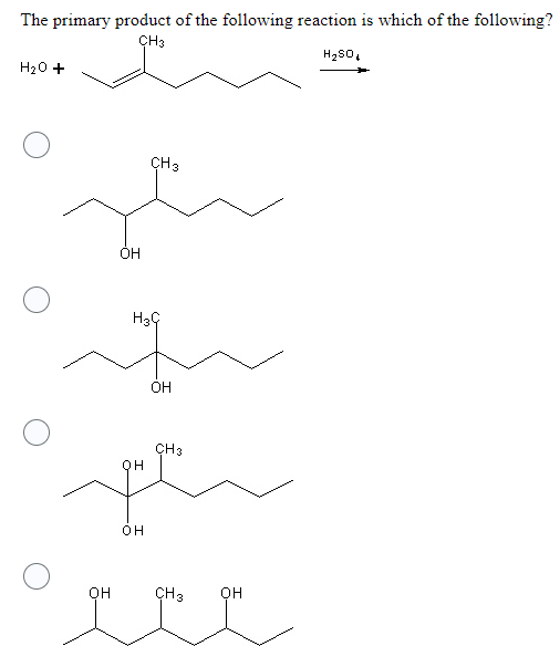 The primary product of the following reaction is which of the following?
CH3
H2SO
H2O +
OH
H3G
OH
CH3
OH
ОН
CH3
OH
CH 3
днен
OH