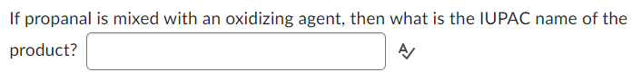 If propanal is mixed with an oxidizing agent, then what is the IUPAC name of the
product?
A/