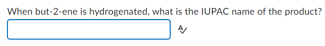 When but-2-ene is hydrogenated, what is the IUPAC name of the product?
A/