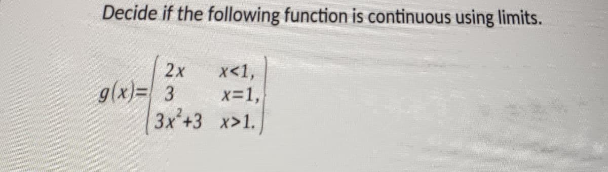 Decide if the following function is continuous using limits.
x<1,
x=1,
3x +3 x>1.
2x
g(x)= 3
