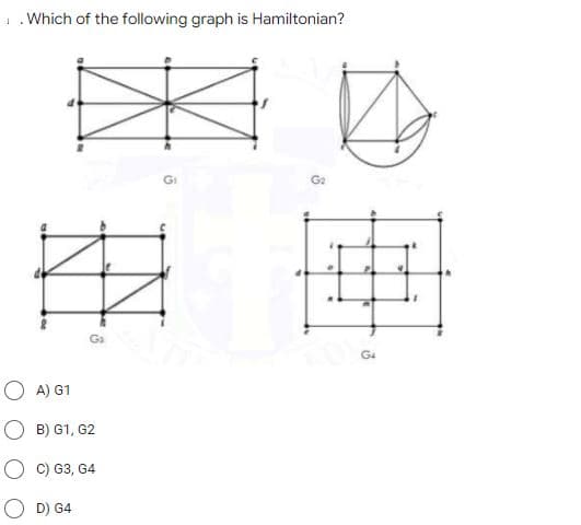 1. Which of the following graph is Hamiltonian?
G4
O A) G1
O B) G1, G2
C) G3, G4
O D) G4
