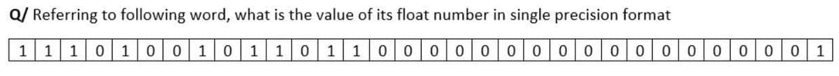 Q/ Referring to following word, what is the value of its float number in single precision format
1
1101
0 0 1
110
1 1
00000
0 000 00000000 1
