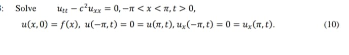 : Solve
Utt – c?uxx = 0, –n < x < n,t > 0,
%3D
u(х,0) %3D f(x), и(-п,t) 3D 0 %3D и(п, t), и, (-п,t) %3D 0 %3D и, (п, t).
(10)
