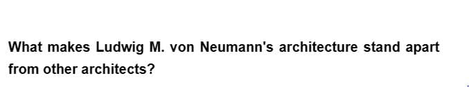 What makes Ludwig M. von Neumann's architecture stand apart
from other architects?