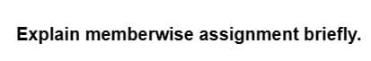 Explain memberwise assignment briefly.