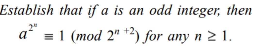 Establish that if a is an odd integer, then
2"
aʻ = 1 (mod 2" *2) for any n 2 1.
