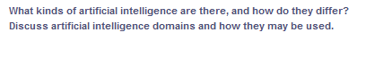 What kinds of artificial intelligence are there, and how do they differ?
Discuss artificial intelligence domains and how they may be used.