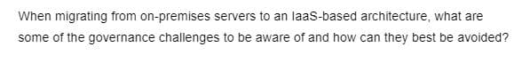 When migrating from on-premises servers to an laaS-based architecture, what are
some of the governance challenges to be aware of and how can they best be avoided?