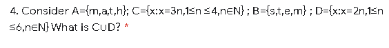 4. Consider A={m,a,t,h}; C={x:x=3n,1sn 34,neN}; B={s,t,e,m}; D={x:x=2n,15n
S6,nEN} What is CUD?
