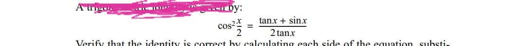 A úngo
by:
tanx + sinx
cos2:
2 tanx
Verify that the identity is correct by calculating each side of the equation substi-
