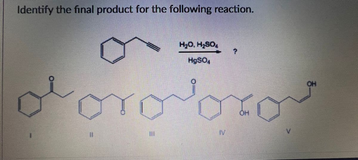 Identify the final product for the following reaction.
H,O. H,SO,
H9SO,
OH
V.
