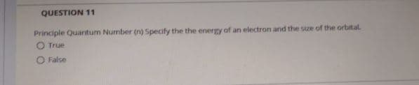 QUESTION 11
Principle Quantum Nurmber (n) Specify the the energy of an electron and the stze of the orbital.
O True
O False
