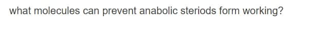 what molecules can prevent anabolic steriods form working?
