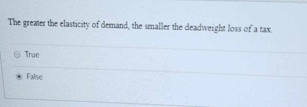 The greater the elasticity of demand, the smaller the deadweight loss of a tax.
True
False