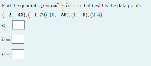 Find the quadratic y ax²+bx+c that best fits the data points
(-2,-43), (-1, 79), (0, −55), (1, −5), (2, 4).
a =
b
C =