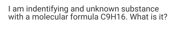 I am indentifying and unknown substance
with a molecular formula C9H16. What is it?
