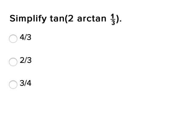 Simplify tan(2 arctan ).
4/3
2/3
3/4
