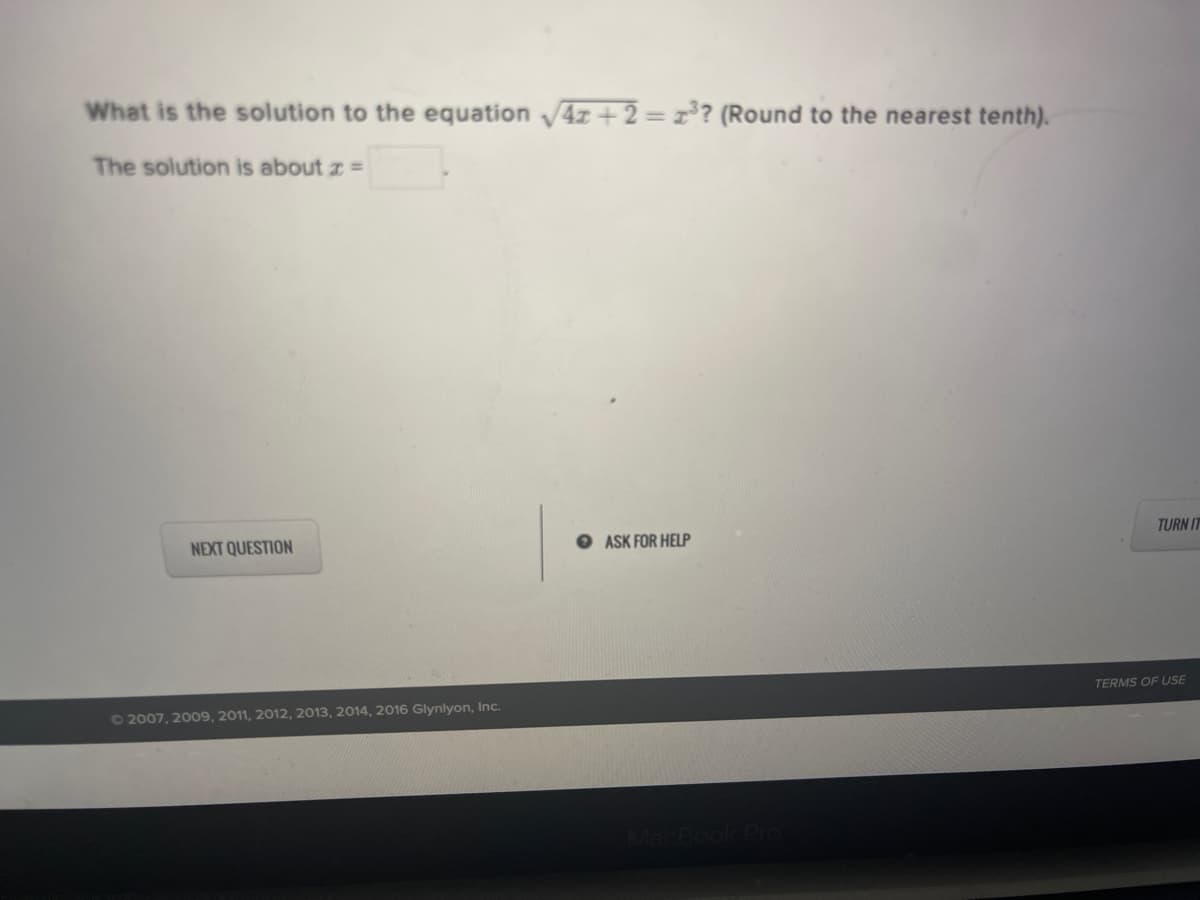 What is the solution to the equation 4z + 2 = x*? (Round to the nearest tenth).
%3D
The solution is about z =
NEXT QUESTION
O ASK FOR HELP
TURN IT
TERMS OF USE
O2007, 2009, 2011, 2012, 2013, 2014, 2016 Glynlyon, Inc.
