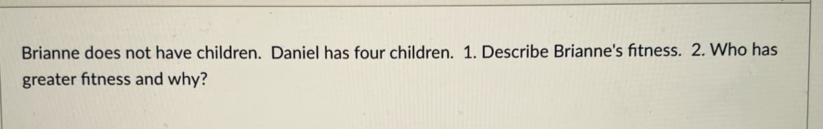 Brianne does not have children. Daniel has four children. 1. Describe Brianne's fitness. 2. Who has
greater fitness and why?