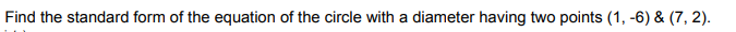 Find the standard form of the equation of the circle with a diameter having two points (1, -6) & (7, 2).
