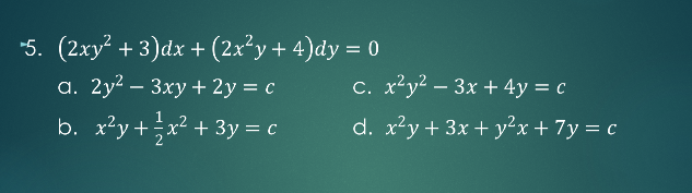 "5. (2xy? + 3)dx + (2x²y+ 4)dy = 0
%3D
a. 2y2 – 3xy + 2y = c
C. x²y2 – 3x + 4y = c
1
b. x²y+;x² + 3y = c
d. x²y + 3x + y²x+ 7y = c
2
