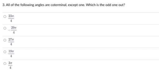 3. All of the following angles are coterminal, except one. Which is the odd one out?
O 23
29
O 27
4
O 19
4
