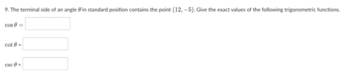 9. The terminal side of an angle e in standard position contains the point (12, –5). Give the exact values of the following trigonometric functions.
cos =
cot e-
csc e=
