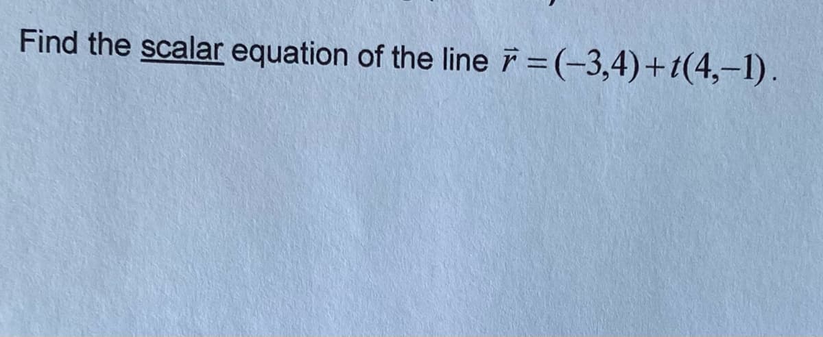 Find the scalar equation of the line = (-3,4) +t(4,-1).