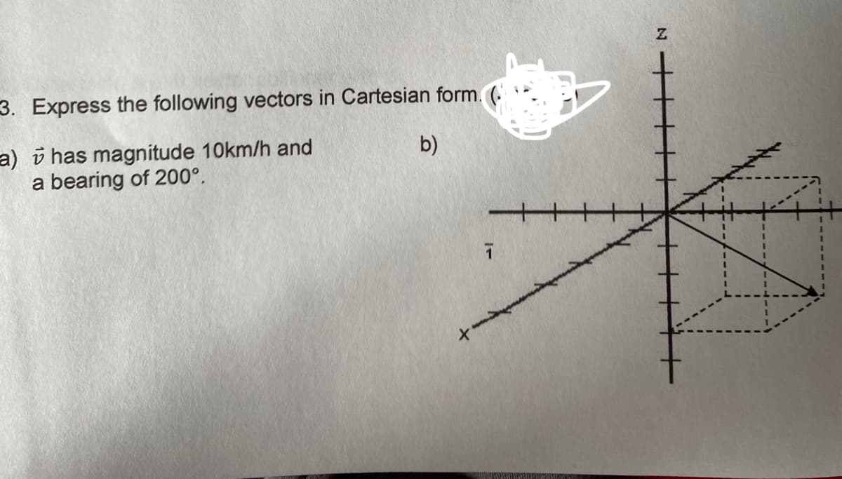 3. Express the following vectors in Cartesian form. (
a) has magnitude 10km/h and
a bearing of 200°.
b)
7
Z