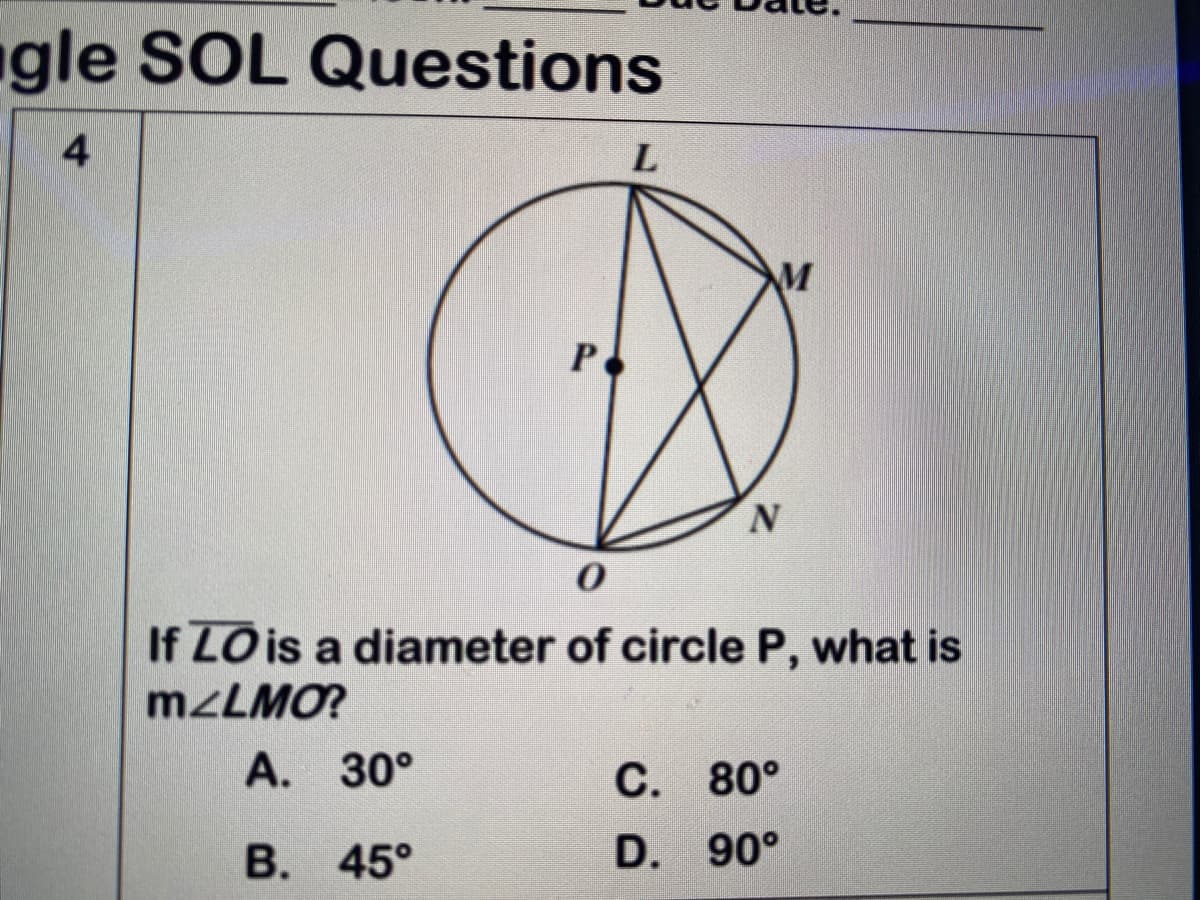 gle SOL Questions
4
L.
Po
N.
If LO is a diameter of circle P, what is
M2LMO?
A. 30°
С. 80°
В. 45°
D. 90°
