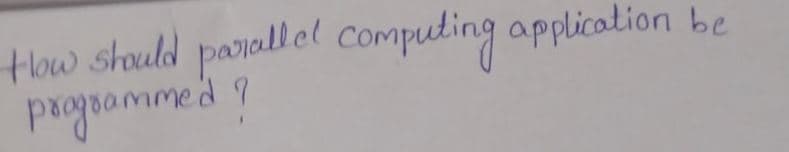 How should
parallel computing application be
prgpammed?
