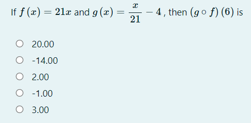 If f (x) = 21x and g (x)
4, then (go f) (6) is
21
O 20.00
O - 14.00
O 2.00
O - 1.00
O 3.00
