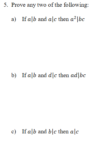 5. Prove any two of the following:
a) If a|b and a|c then a²|bc
b) If a|b and d|c then ad|bc
c) If a|b and blc then a|c
