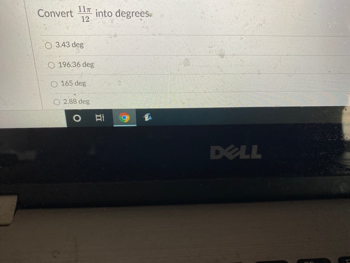 11T
Convert
into degrees.
12
O 3.43 deg
196.36 deg
165 deg
O 2.88 deg
DELL
近
