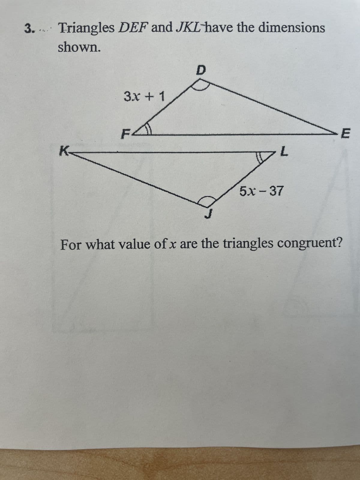 3.
Triangles DEF and JKL have the dimensions
shown.
K
3x + 1
F.
D
51 - 37
>E
For what value of x are the triangles congruent?