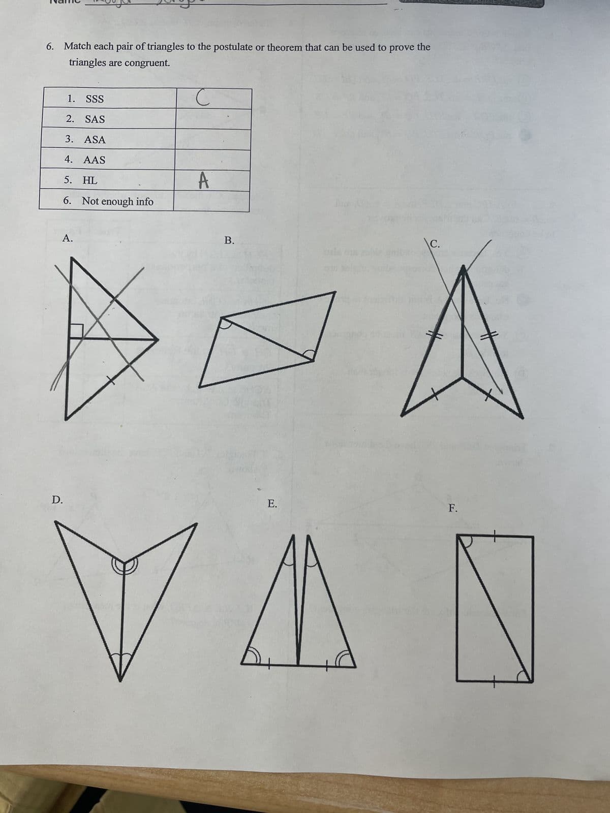 6. Match each pair of triangles to the postulate or theorem that can be used to prove the
triangles are congruent.
1. SSS
2. SAS
3. ASA
4. AAS
5. HL
6.
A.
D.
Not enough info
C
A
B.
E.
\C.
F.
VAN