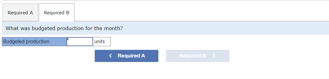 Required A Required B
What was budgeted production for the month?
Budgeted production
units
< Required A
Required B >