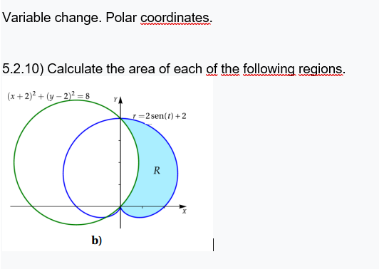 Variable change. Polar coordinates.
5.2.10) Calculate the area of each of the following regions.
(x+2)² + (y – 2)² = 8
r=2 sen(t) +2
R
b)
