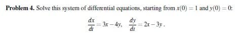 Problem 4. Solve this system of differential equations, starting from x(0) ) = 1 and y(0) = 0:
= 3x - 4y, = 2x-3y.
di
dx
di