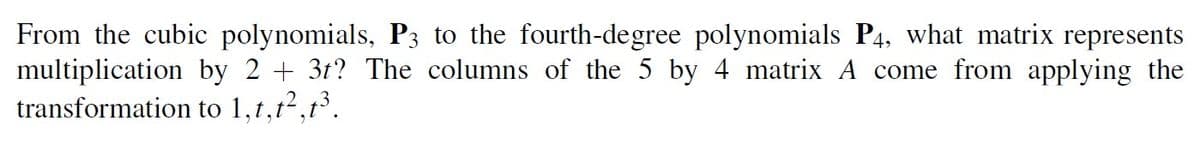 From the cubic polynomials, \( P_3 \), to the fourth-degree polynomials \( P_4 \), what matrix represents multiplication by \( 2 + 3t \)? The columns of the 5 by 4 matrix A come from applying the transformation to \( 1, t, t^2, t^3 \).