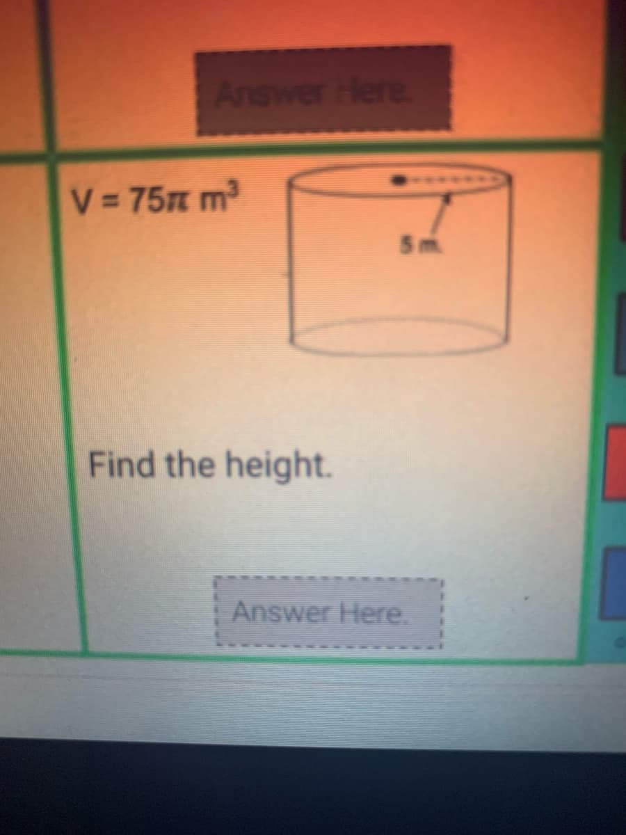 Answer Here.
V = 75m m
5 m.
Find the height.
Answer Here.
