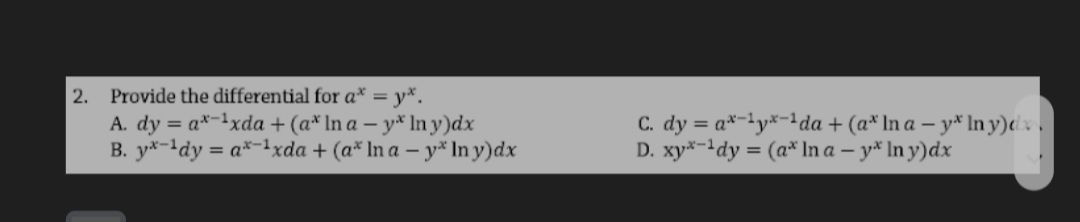 2.
Provide the differential for a* = y*.
A. dy = a*-1xda + (a* In a – y* In y)dx
B. y*-'dy = a*-!xda + (a* In a – y* In y)dx
C. dy = a*-'y*-da + (a* In a – y* In y)dv .
D. xy*-1dy = (a* In a – y* In y)dx
