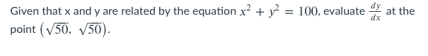 Given that x and y are related by the equation x + y² = 100, evaluate
point (V50, V50).
at the
