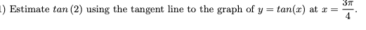 1) Estimate tan (2) using the tangent line to the graph of y = tan(x) at x =
