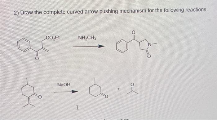 2) Draw the complete curved arrow pushing mechanism for the following reactions.
CO₂Et
NaOH
NH, CH3
I
✈
die
요
+