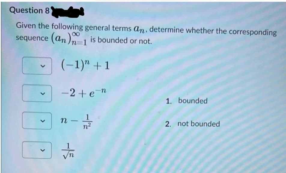 Question 8
Given the following general terms an, determine whether the corresponding
sequence (an)n-1 is bounded or not.
n=D1
(-1)" +1
-2 + e-n
1. bounded
1
n -
n2
2. not bounded
